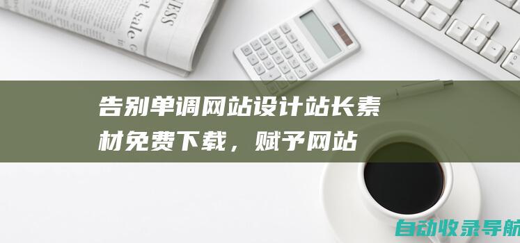 告别单调网站设计！站长素材免费下载，赋予网站新生命力