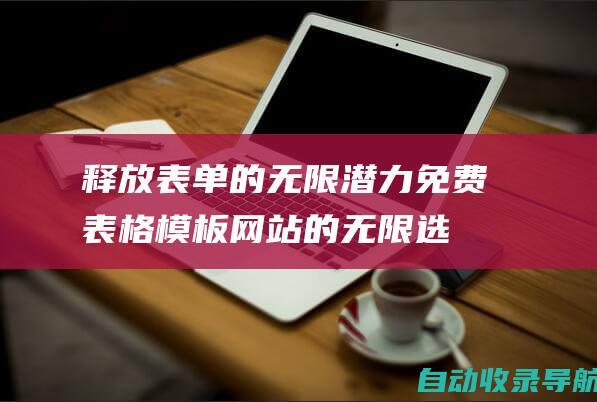 释放表单的无限潜力：免费表格模板网站的无限选择