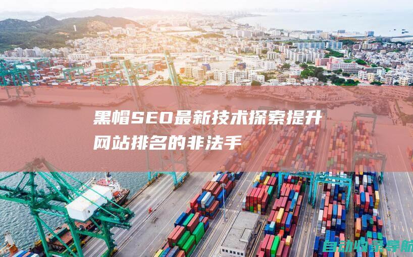 黑帽SEO最新技术：探索提升网站排名的非法手段