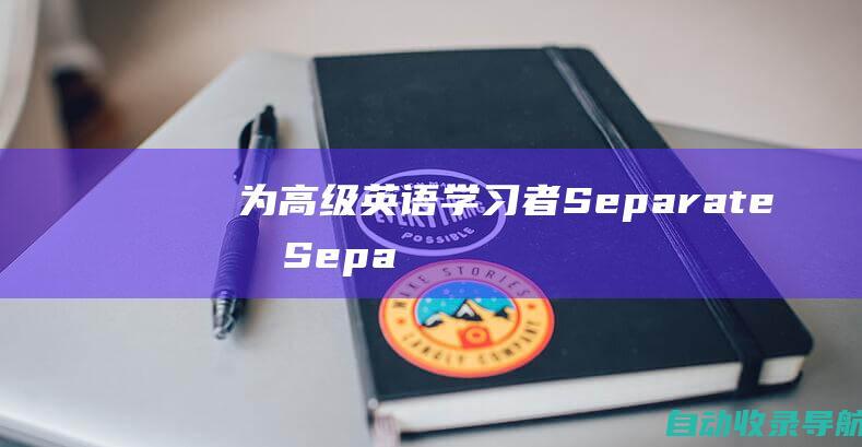 为高级英语学习者：Separate和Separated的全面分析