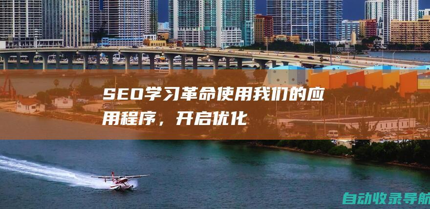 SEO学习革命：使用我们的应用程序，开启优化之旅