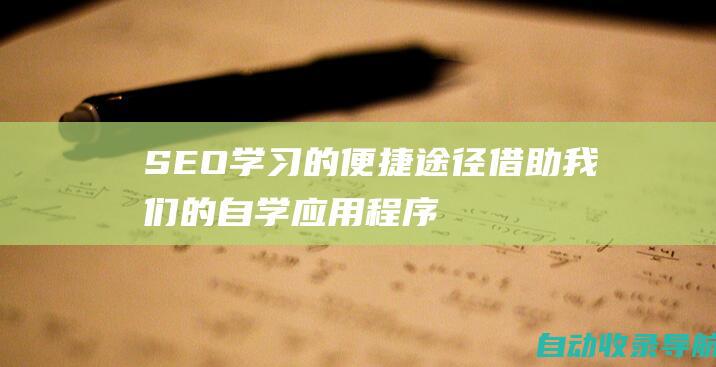 SEO学习的便捷途径：借助我们的自学应用程序，随时随地掌握优化知识