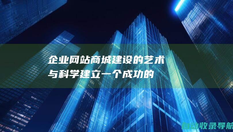 企业网站商城建设的艺术与科学：建立一个成功的在线平台