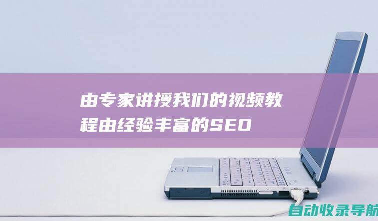 由专家讲授：我们的视频教程由经验丰富的SEO专业人士讲授，他们了解最新趋势和最佳实践。