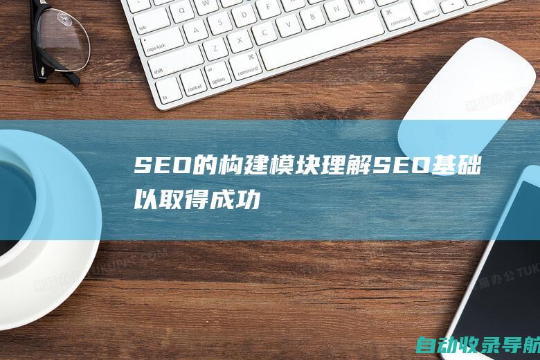 SEO的构建模块：理解SEO基础以取得成功