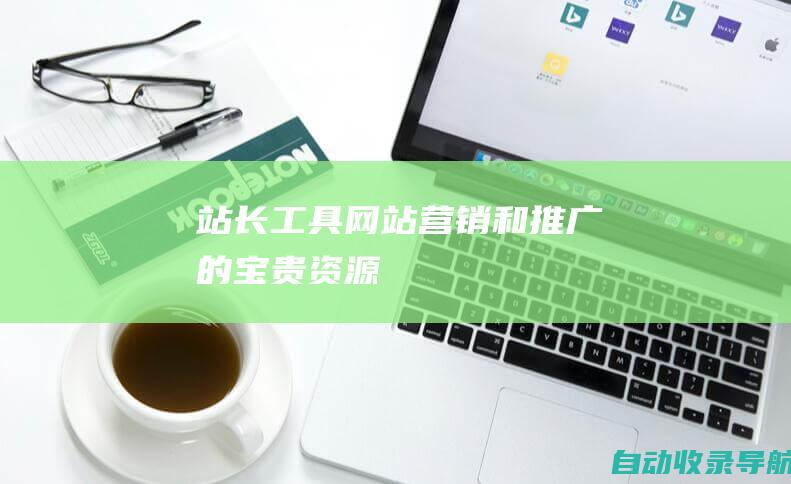 站长工具：网站营销和推广的宝贵资源