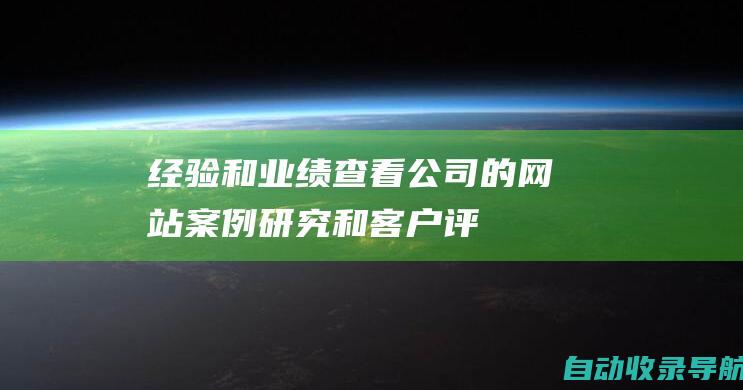 经验和业绩：查看公司的网站、案例研究和客户评价，以评估其经验和业绩。