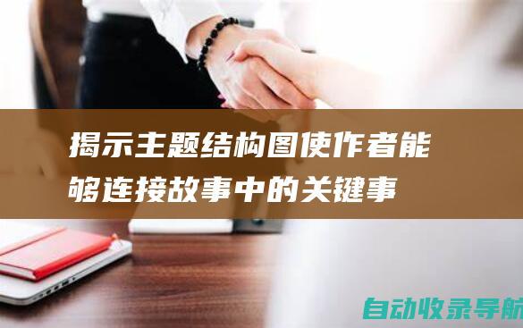 揭示主题：结构图使作者能够连接故事中的关键事件和人物互动，揭示故事的潜在主题和意义。