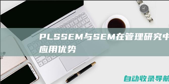 PLSSEM与SEM在管理研究中的应用：优势和局限性