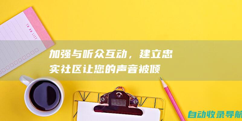 加强与听众互动，建立忠实社区：让您的声音被倾听