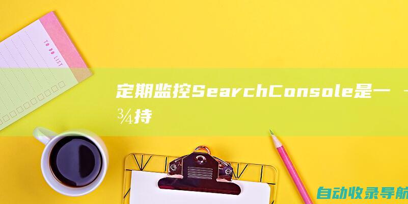 定期监控：SearchConsole是一款持续监控工具。定期检查仪表盘以获取有关网站性能的最新更新并根据需要采取措施。