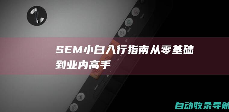 SEM小白入行指南：从零基础到业内高手