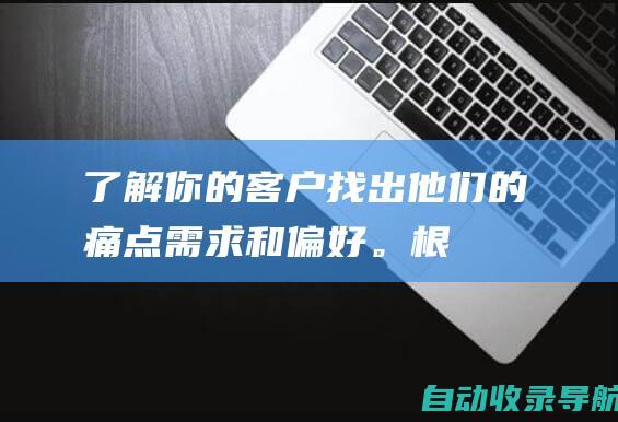 了解你的客户：找出他们的痛点、需求和偏好。根据他们的个人资料和行为定制你的互动。