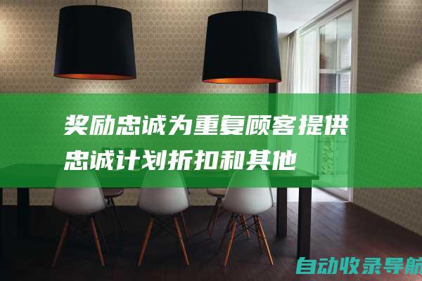 奖励忠诚：为重复顾客提供忠诚计划、折扣和其他激励