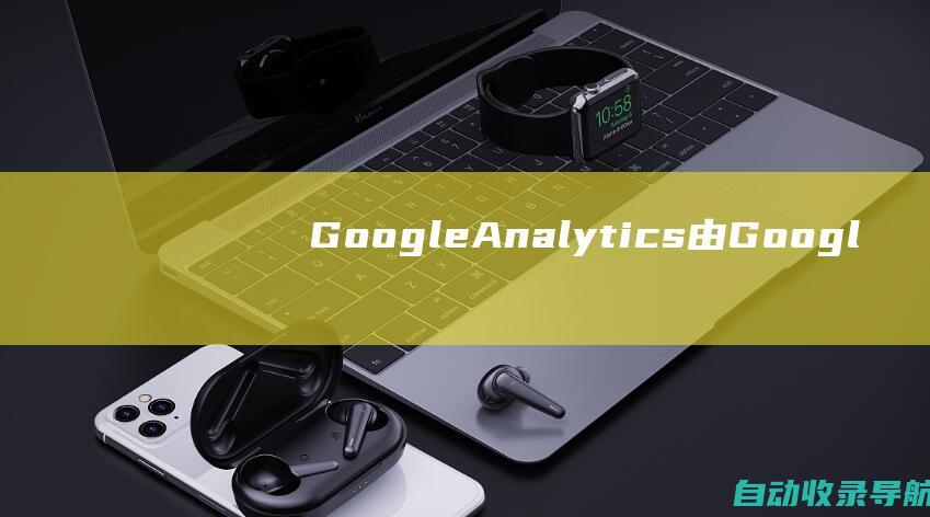 GoogleAnalytics：由Google提供的全面且免费的工具。