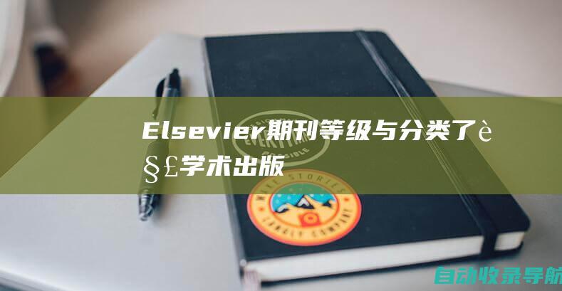 Elsevier期刊等级与分类：了解学术出版中的质量与影响力