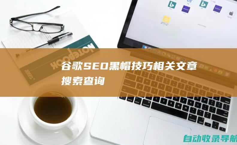 谷歌SEO黑帽技巧相关文章搜索查询