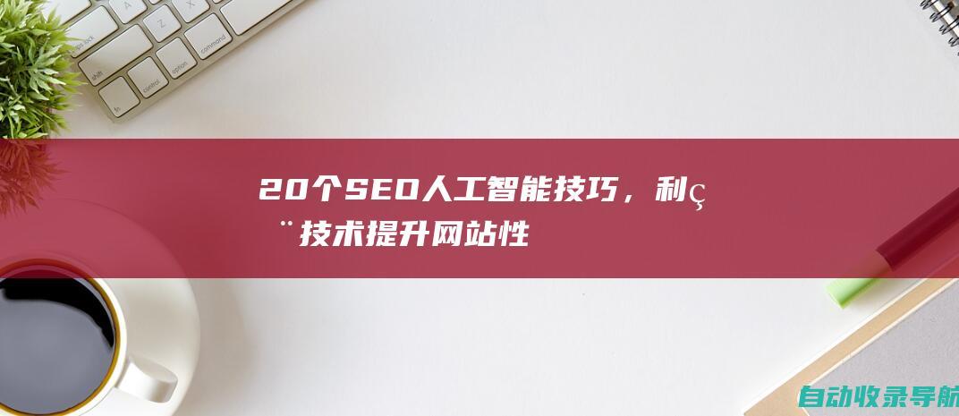 20个SEO人工智能技巧，利用技术提升网站性能