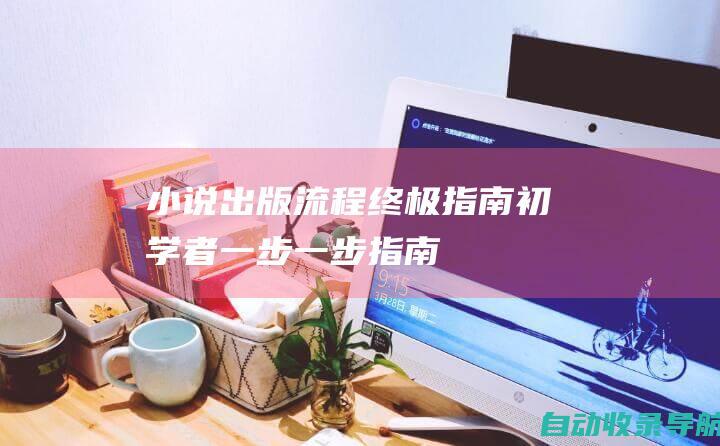 小说出版流程终极指南:初学者一步一步指南