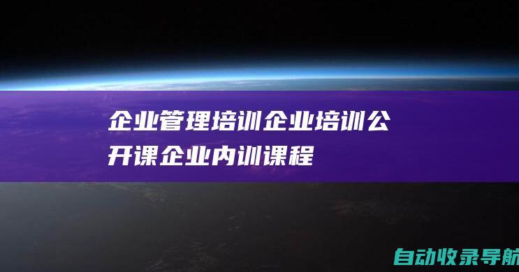 企业管理培训,企业培训公开课,企业内训课程,企业培训师-名课堂企业管理培训网-www.mingketang.com