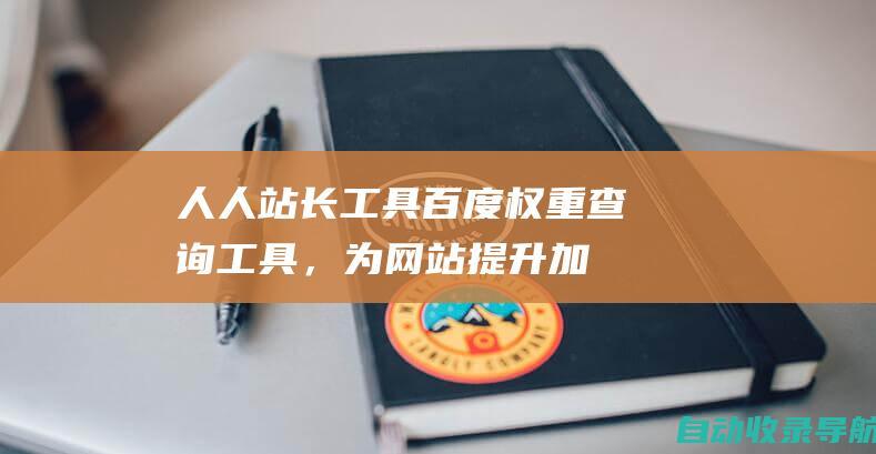 人人站长工具：百度权重查询工具，为网站提升加码