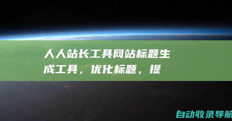 人人站长工具：网站标题生成工具，优化标题，提升点击率