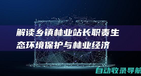 解读乡镇林业站长职责：生态环境保护与林业经济发展的双重使命