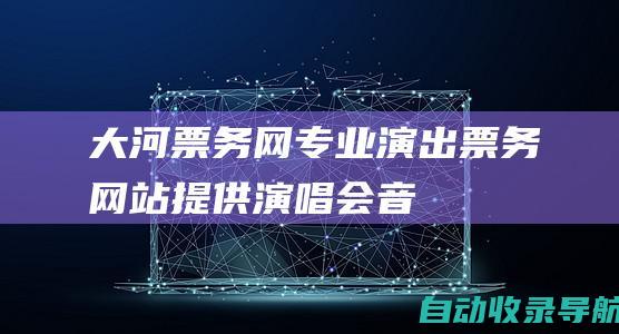 大河票务网-专业演出票务网站,提供演唱会、音乐会、话剧歌剧等门票订票服务！-m.dahepiao.com