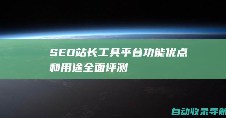 SEO站长工具平台：功能、优点和用途全面评测