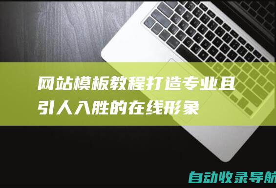 网站模板教程：打造专业且引人入胜的在线形象