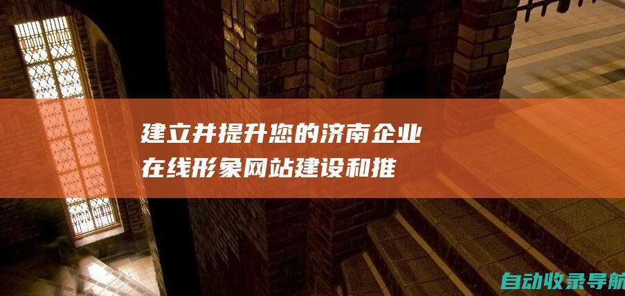 建立并提升您的济南企业在线形象：网站建设和推广