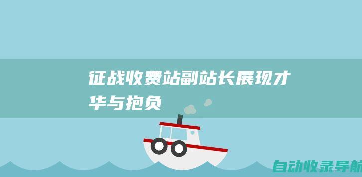 征战收费站副站长：展现才华与抱负