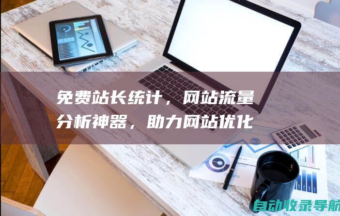 免费站长统计，网站流量分析神器，助力网站优化