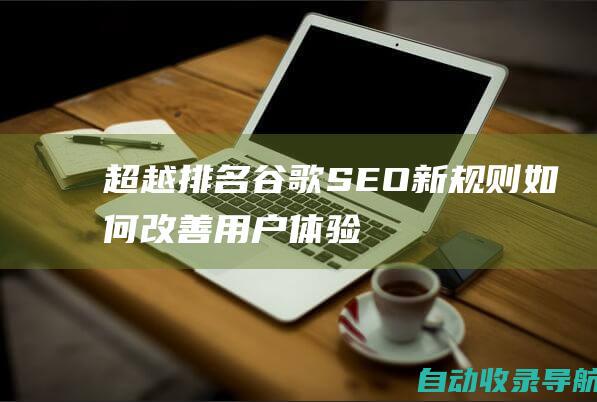 超越排名：谷歌SEO新规则如何改善用户体验