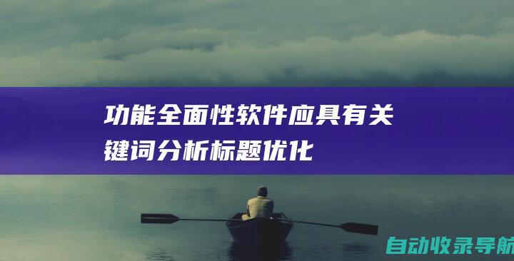 功能全面性：软件应具有关键词分析、标题优化、描述优化、标签管理等全面的功能。