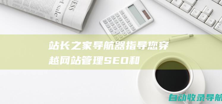 站长之家导航器：指导您穿越网站管理、SEO和网络营销的海洋