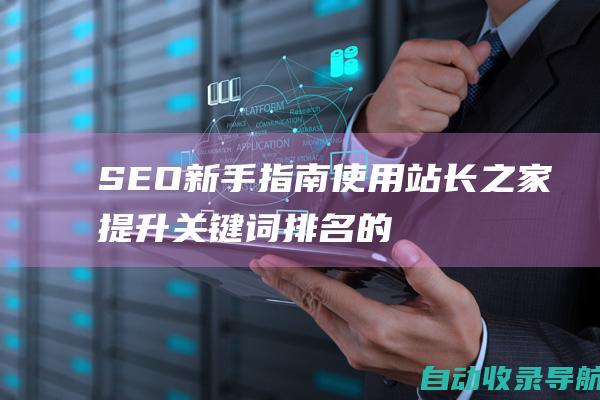 SEO新手指南：使用站长之家提升关键词排名的10个技巧