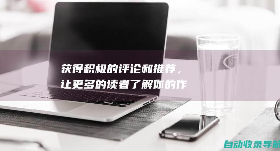 获得积极的评论和推荐，让更多的读者了解你的作品。