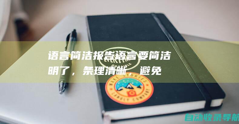 语言简洁：报告语言要简洁明了，条理清晰，避免冗长拖沓。