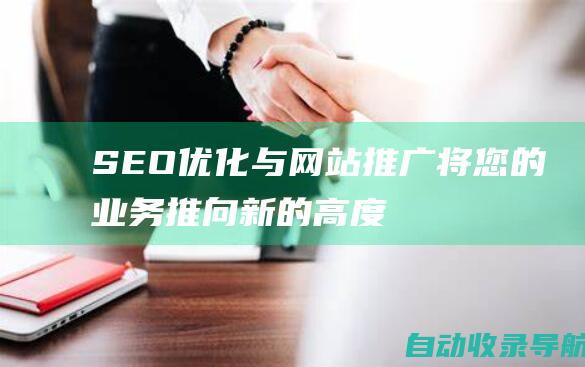 SEO优化与网站推广：将您的业务推向新的高度