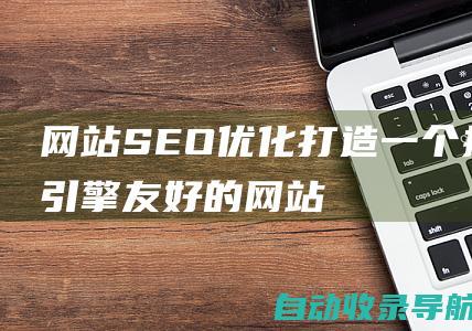 网站SEO优化：打造一个搜索引擎友好的网站