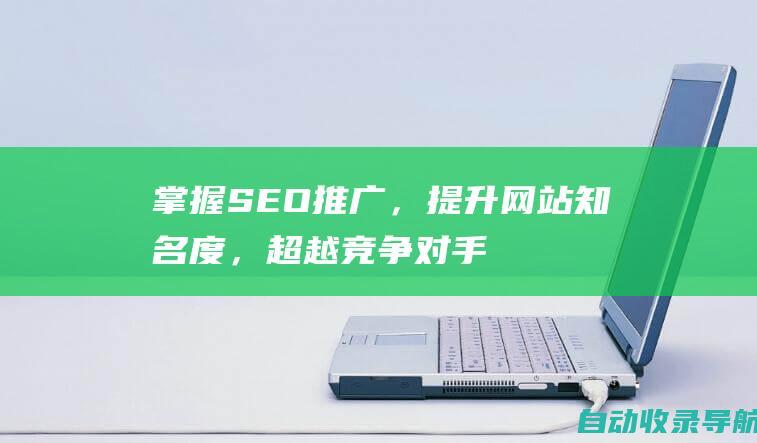 掌握SEO推广，提升网站知名度，超越竞争对手