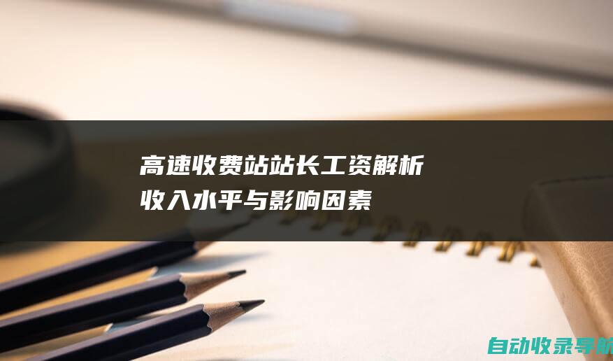 高速收费站站长工资解析：收入水平与影响因素