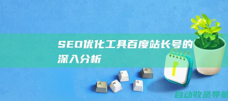 SEO优化工具：百度站长号的深入分析