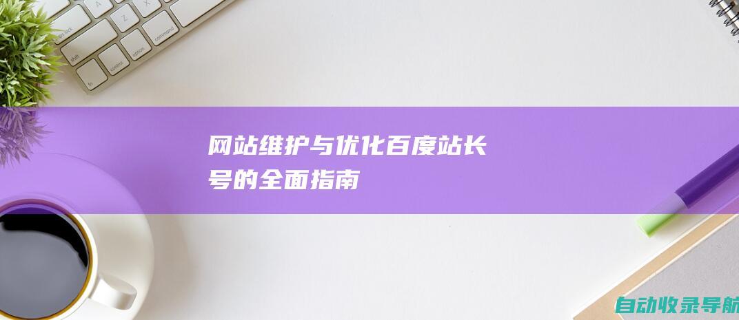 网站维护与优化：百度站长号的全面指南