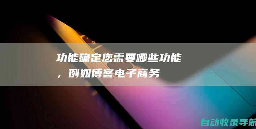 功能：确定您需要哪些功能，例如博客、电子商务或社交媒体集成。