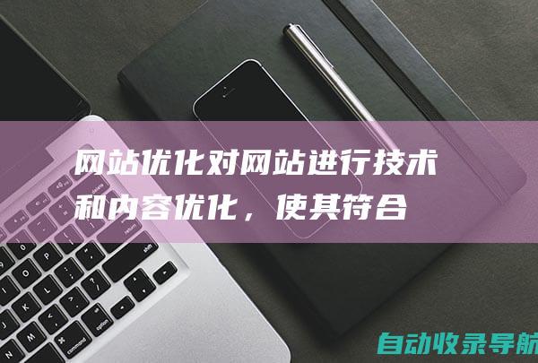 网站优化：对网站进行技术和内容优化，使其符合搜索引擎的排名规则，提升网站的易读性、加载速度和移动端友好性。