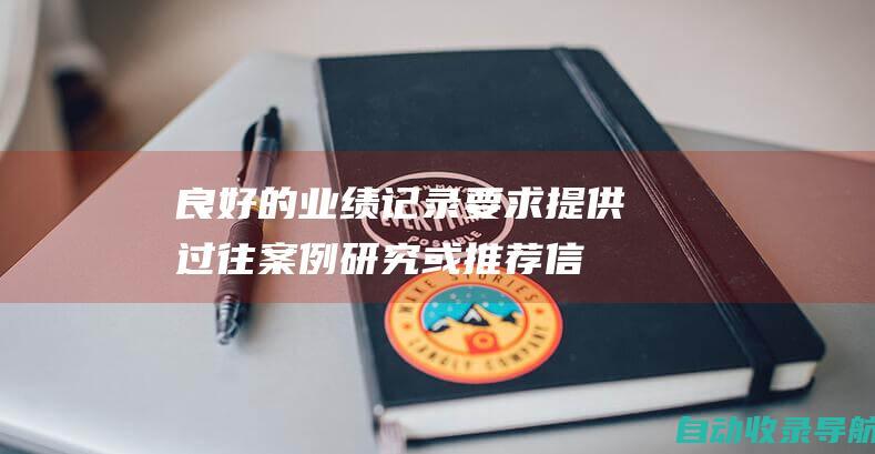 良好的业绩记录：要求提供过往案例研究或推荐信，以证明他们的有效性。