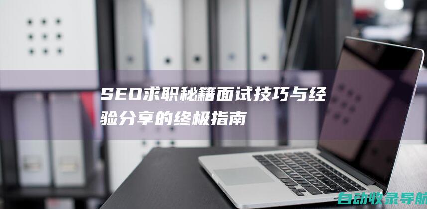 SEO求职秘籍：面试技巧与经验分享的终极指南