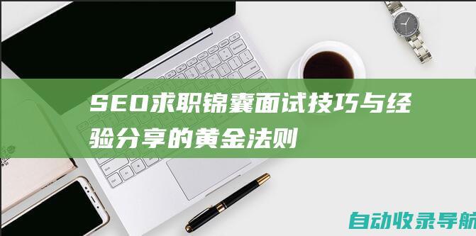 SEO求职锦囊：面试技巧与经验分享的黄金法则